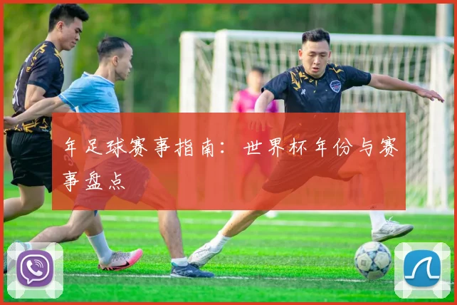 年足球赛事指南：世界杯年份与赛事盘点
