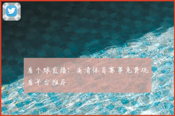 看个球直播：高清体育赛事免费观看平台推荐