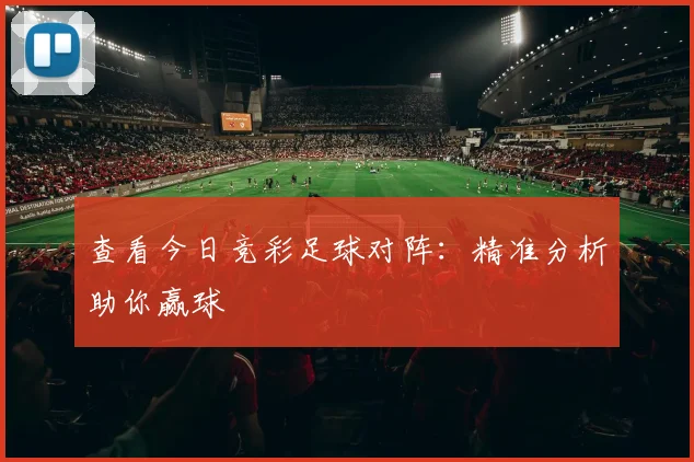查看今日竞彩足球对阵：精准分析助你赢球
