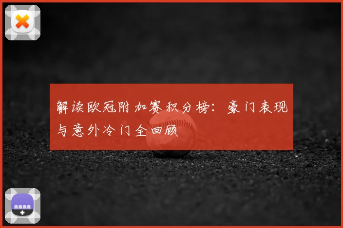 解读欧冠附加赛积分榜:豪门表现与意外冷门全回顾