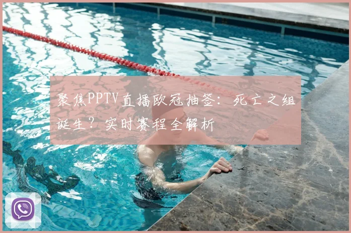 聚焦PPTV直播欧冠抽签：死亡之组诞生？实时赛程全解析