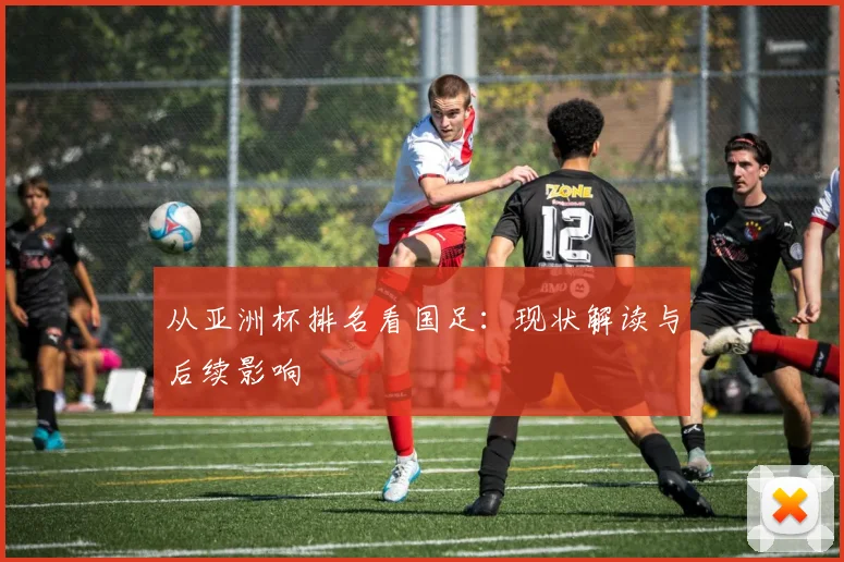 从亚洲杯排名看国足：现状解读与后续影响