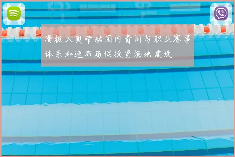 滑板入奥带动国内青训与职业赛事体系加速布局促投资场地建设