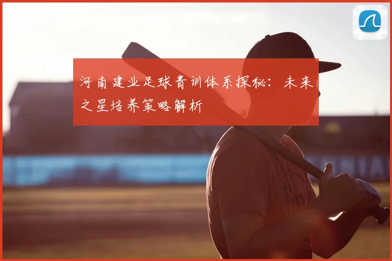 河南建业足球青训体系探秘:未来之星培养策略解析