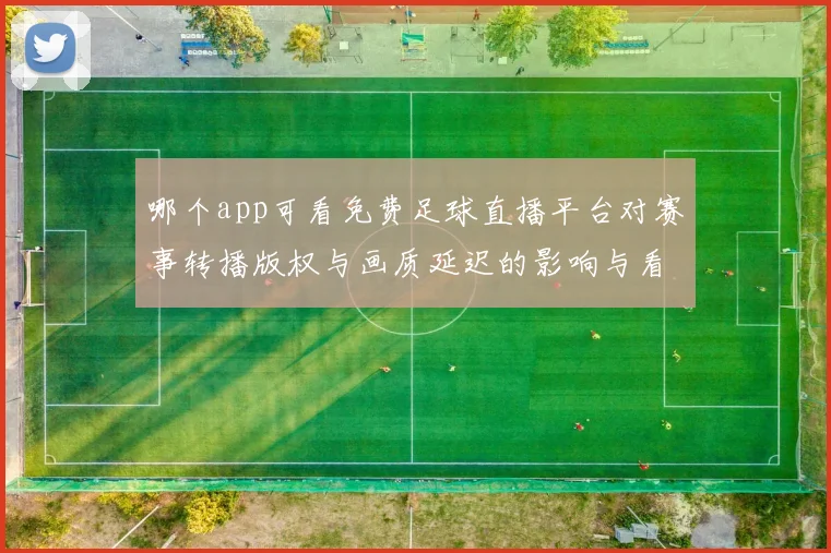 哪个app可看免费足球直播平台对赛事转播版权与画质延迟的影响与看点