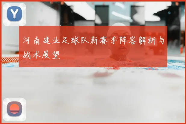 河南建业足球队新赛季阵容解析与战术展望