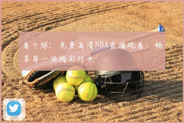 看个球：免费高清NBA直播观看，畅享每一场精彩对决