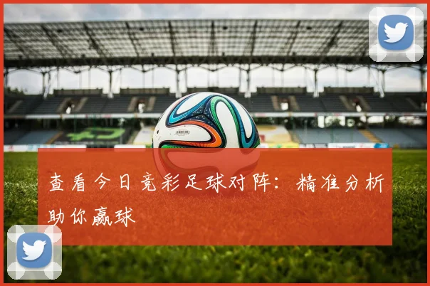 查看今日竞彩足球对阵：精准分析助你赢球
