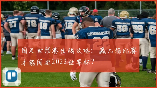 国足世预赛出线攻略：赢几场比赛才能闯进2022世界杯？
