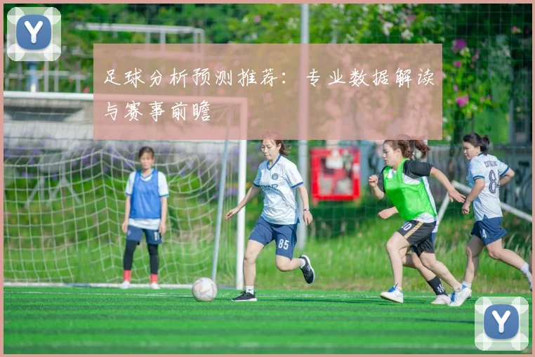 足球分析预测推荐：专业数据解读与赛事前瞻