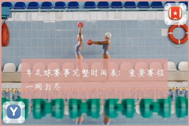 年足球赛事完整时间表：重要赛程一网打尽