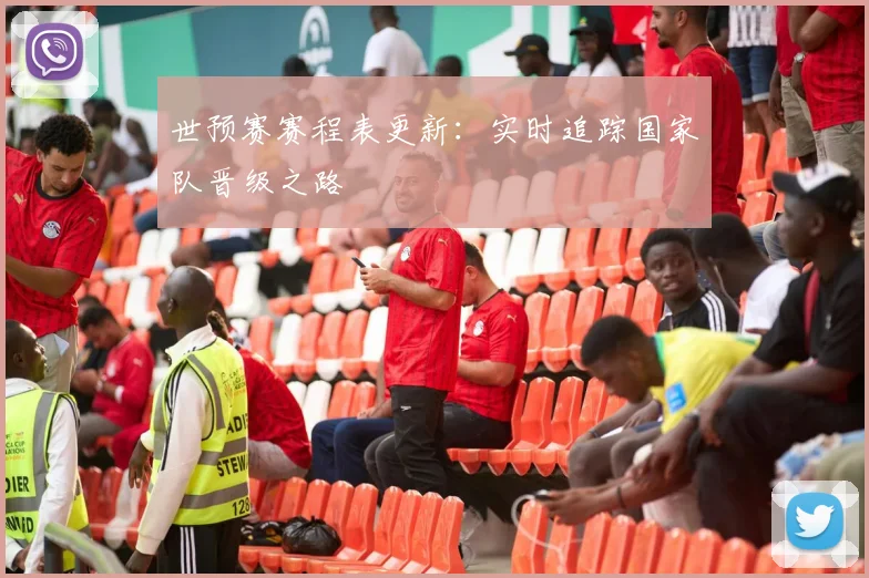 世预赛赛程表更新：实时追踪国家队晋级之路