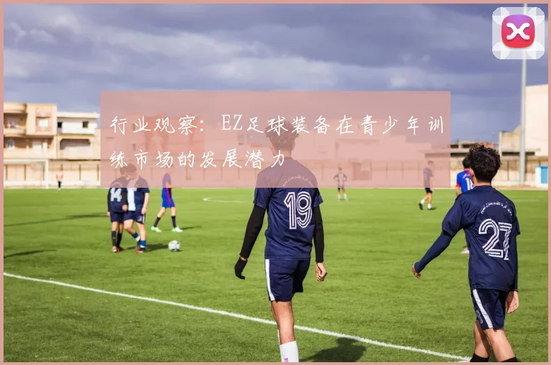 行业观察：EZ足球装备在青少年训练市场的发展潜力