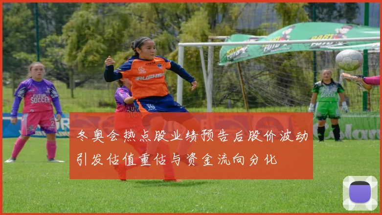 冬奥会热点股业绩预告后股价波动引发估值重估与资金流向分化
