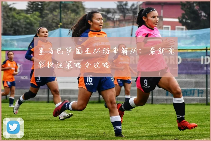 皇马巴萨国王杯赔率解析:最新竞彩投注策略全攻略