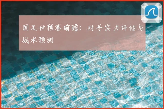 国足世预赛前瞻：对手实力评估与战术预测