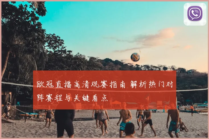 欧冠直播高清观赛指南 解析热门对阵赛程与关键看点