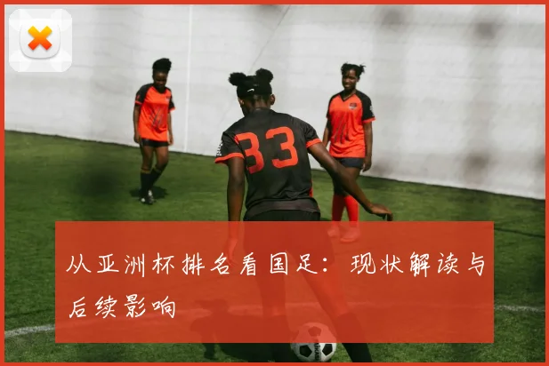 从亚洲杯排名看国足：现状解读与后续影响