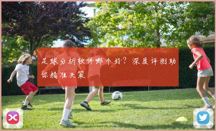 足球分析软件哪个好？深度评测助你精准决策