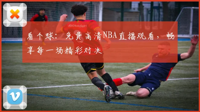 看个球：免费高清NBA直播观看，畅享每一场精彩对决