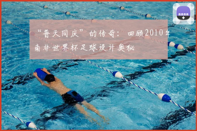 “普天同庆”的传奇:回顾2010年南非世界杯足球设计奥秘
