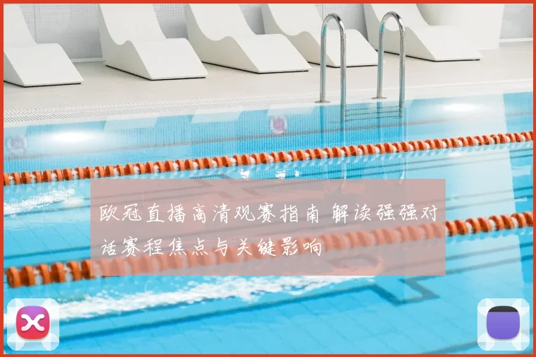 欧冠直播高清观赛指南 解读强强对话赛程焦点与关键影响