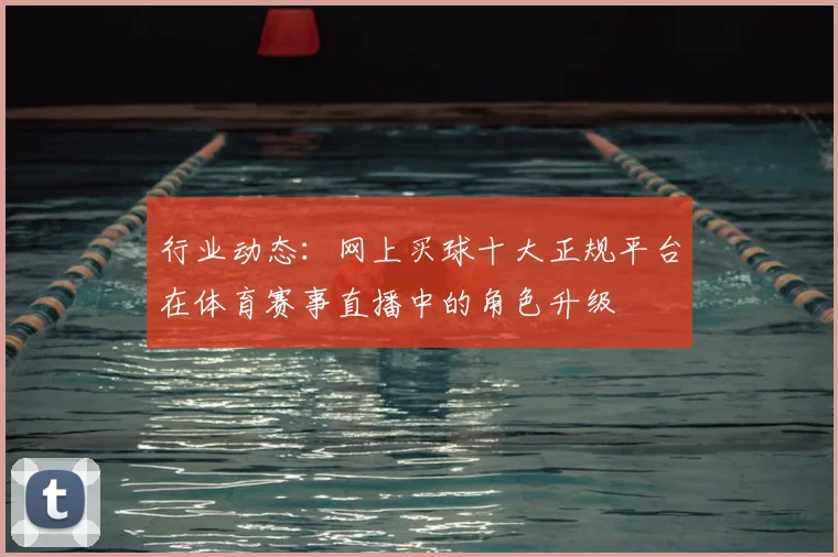 行业动态:网上买球十大正规平台在体育赛事直播中的角色升级