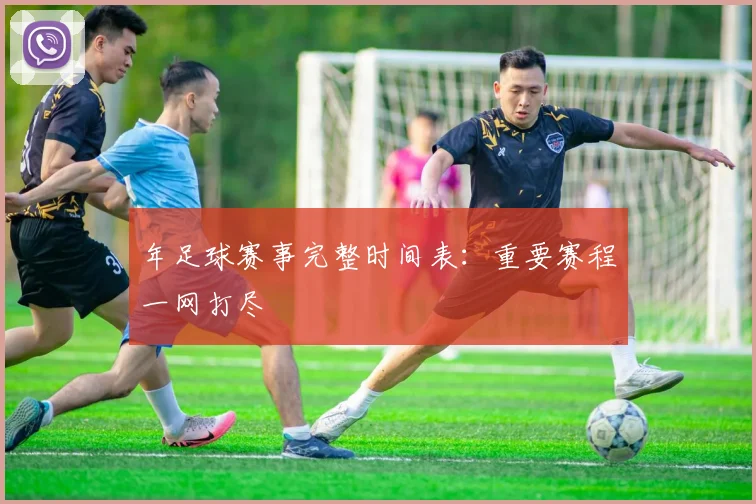 年足球赛事完整时间表：重要赛程一网打尽