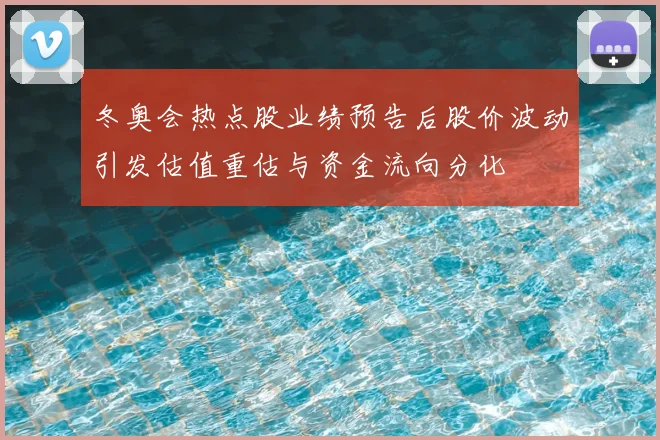 冬奥会热点股业绩预告后股价波动引发估值重估与资金流向分化