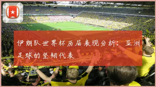 伊朗队世界杯历届表现分析：亚洲足球的坚韧代表