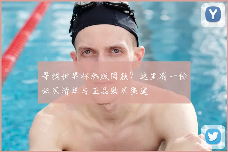 寻找世界杯韩版同款？这里有一份必买清单与正品购买渠道