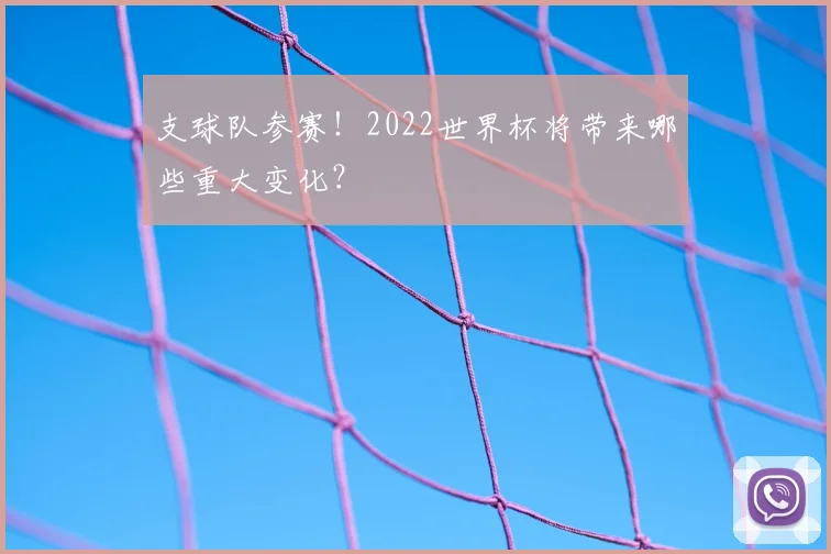 支球队参赛！2022世界杯将带来哪些重大变化？