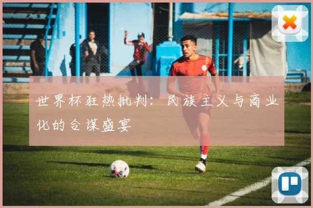 世界杯狂热批判：民族主义与商业化的合谋盛宴
