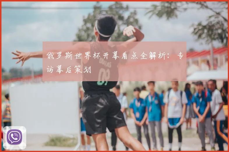 俄罗斯世界杯开幕看点全解析：专访幕后策划