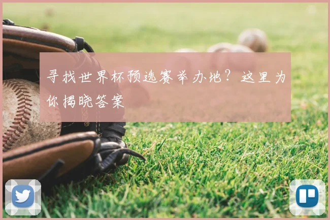 寻找世界杯预选赛举办地?这里为你揭晓答案