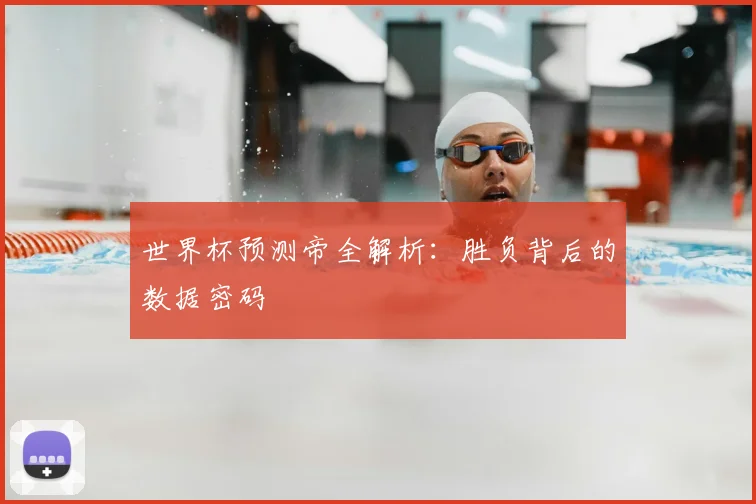 世界杯预测帝全解析:胜负背后的数据密码