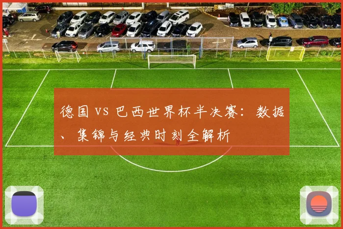 德国 vs 巴西世界杯半决赛：数据、集锦与经典时刻全解析