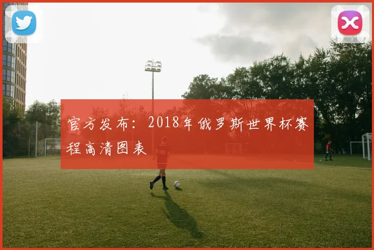 官方发布：2018年俄罗斯世界杯赛程高清图表