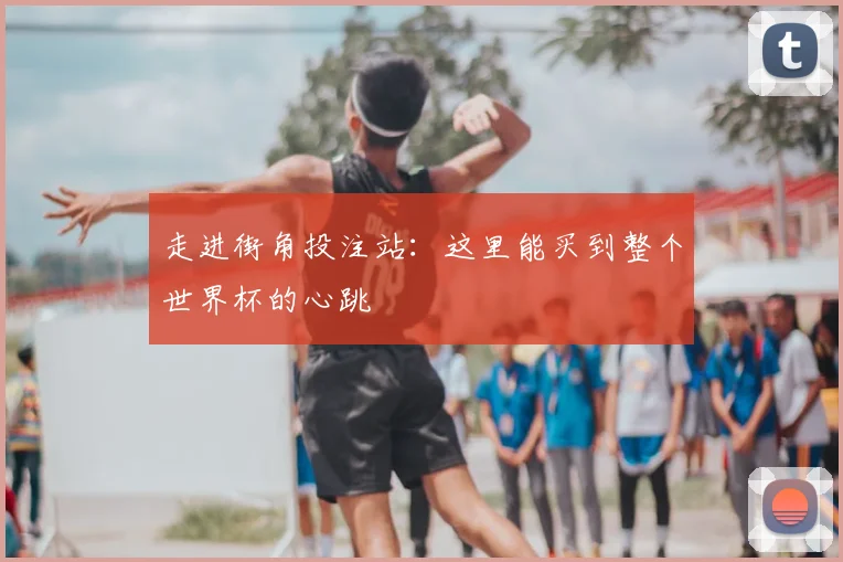 走进街角投注站：这里能买到整个世界杯的心跳