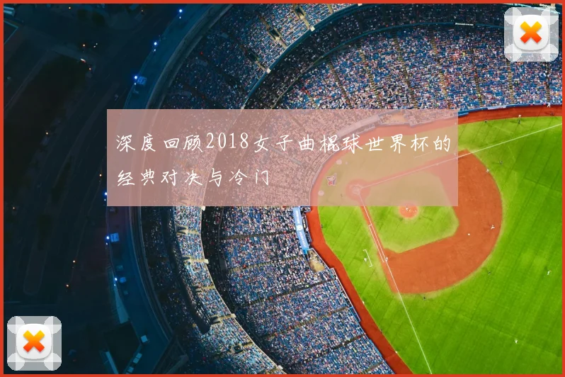 深度回顾2018女子曲棍球世界杯的经典对决与冷门