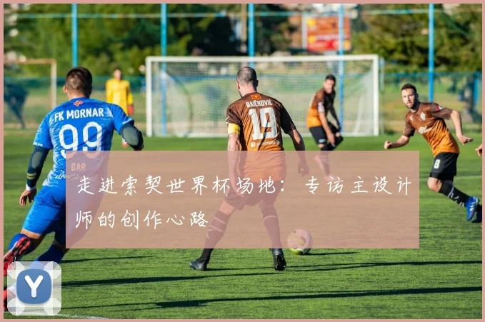 走进索契世界杯场地：专访主设计师的创作心路
