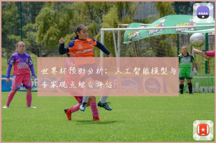 世界杯预测分析:人工智能模型与专家观点综合评估
