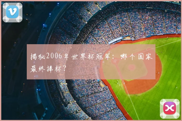 揭秘2006年世界杯冠军:哪个国家最终捧杯?
