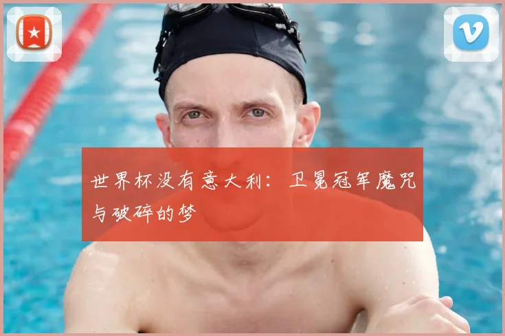 世界杯没有意大利：卫冕冠军魔咒与破碎的梦
