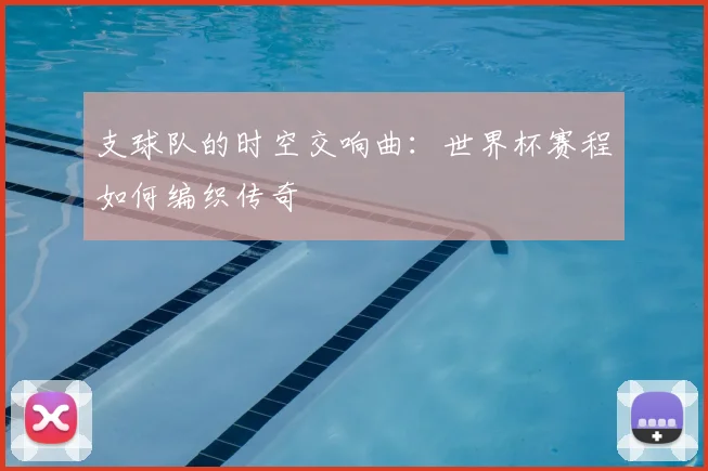 支球队的时空交响曲：世界杯赛程如何编织传奇