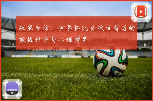 独家专访：世界杯比分投注背后的数据科学与心理博弈