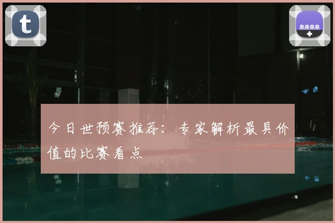 今日世预赛推荐：专家解析最具价值的比赛看点