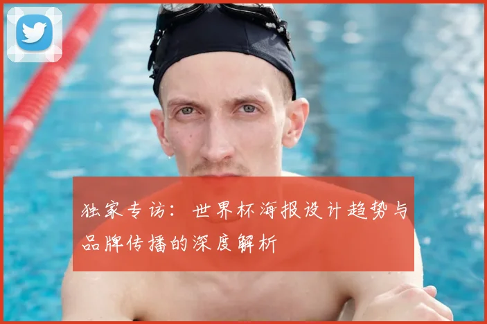 独家专访：世界杯海报设计趋势与品牌传播的深度解析