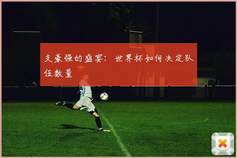 支豪强的盛宴：世界杯如何决定队伍数量