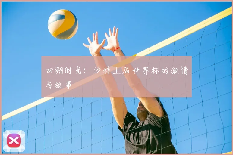 回溯时光：沙特上届世界杯的激情与故事